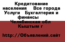 Кредитование населения. - Все города Услуги » Бухгалтерия и финансы   . Челябинская обл.,Кыштым г.